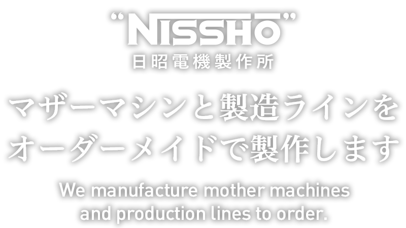 マザーマシンと製造ラインをオーダーメイドで製作します。We manufacture mother machines and production lines to order.
